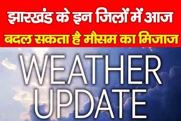 झारखंड के इन जिलों में आज बदल सकता है मौसम का मिजाज... झारखंड के इन जिलों में आज बदल सकता है मौसम का मिजाज...