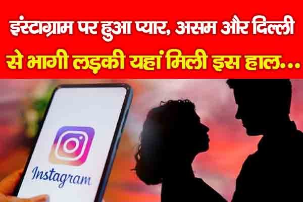 इंस्टाग्राम पर हुआ प्यार, असम और दिल्ली से भागी लड़की यहां मिली इस हाल... इंस्टाग्राम पर हुआ प्यार, असम और दिल्ली से भागी लड़की यहां मिली इस हाल...