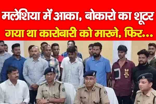 मलेशिया में आका, बोकारो का शूटर गया था कारोबारी को मा'रने, फिर... मलेशिया में आका, बोकारो का शूटर गया था कारोबारी को मा'रने, फिर...