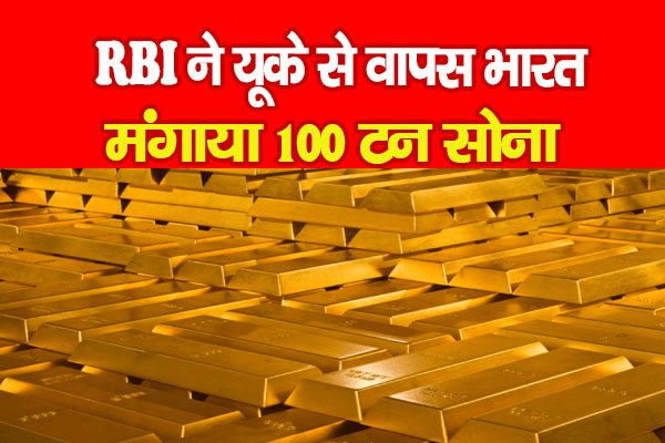RBI ने यूके से वापस भारत मंगाया 100 टन सोना RBI ने यूके से वापस भारत मंगाया 100 टन सोना