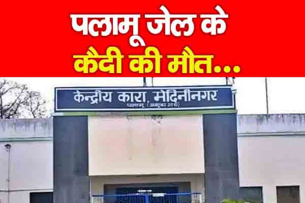 पलामू जेल के कैदी की मौ*त... पलामू जेल के कैदी की मौ*त...