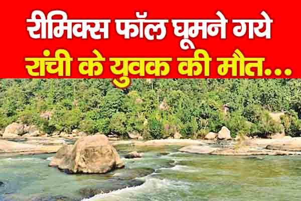रीमिक्स फॉल घूमने गये रांची के युवक की मौ'त... रीमिक्स फॉल घूमने गये रांची के युवक की मौ'त...