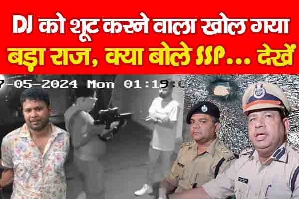 DJ को शूट करने वाला खोल गया बड़ा राज, क्या बोले SSP... देखें DJ को शूट करने वाला खोल गया बड़ा राज, क्या बोले SSP... देखें
