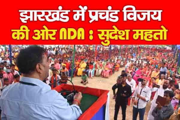 झारखंड में प्रचंड विजय की ओर NDA : सुदेश महतो झारखंड में प्रचंड विजय की ओर NDA : सुदेश महतो