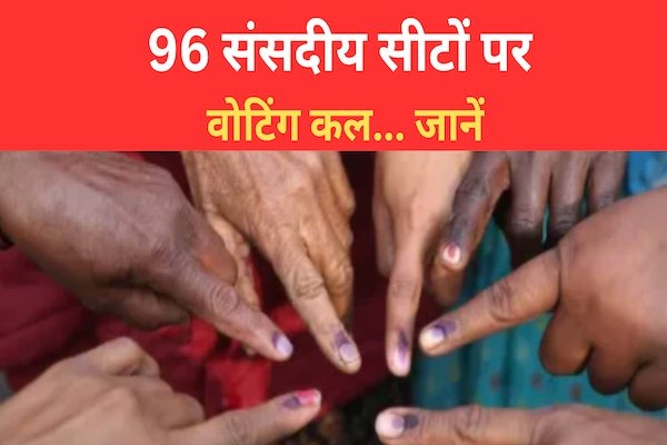 96 संसदीय सीटों पर वोटिंग कल... जानें 96 संसदीय सीटों पर वोटिंग कल... जानें