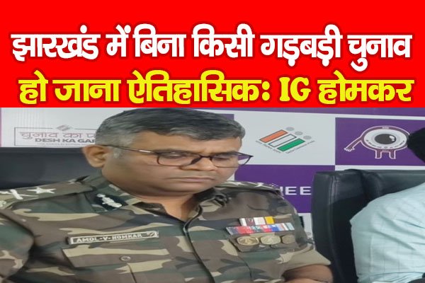 झारखंड में बिना किसी गड़बड़ी चुनाव हो जाना ऐतिहासिकः IG होमकर झारखंड में बिना किसी गड़बड़ी चुनाव हो जाना ऐतिहासिकः IG होमकर