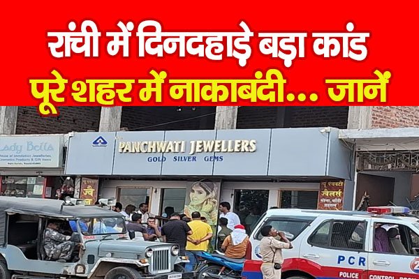 रांची में दिनदहाड़े बड़ा कांड, पूरे शहर में नाकाबंदी ... जानें रांची में दिनदहाड़े बड़ा कांड, पूरे शहर में नाकाबंदी ... जानें