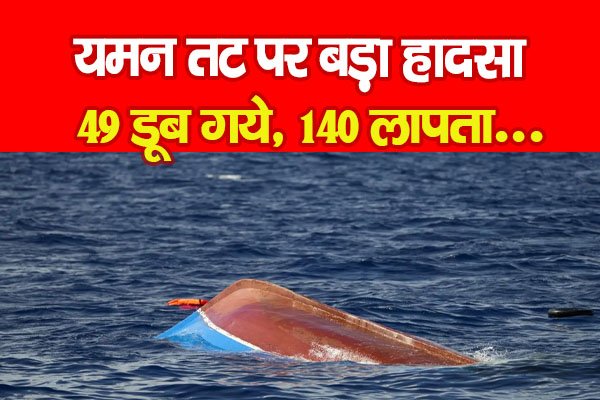 यमन तट पर बड़ा हादसा, 49 डूब गये, 140 लापता... यमन तट पर बड़ा हादसा, 49 डूब गये, 140 लापता...