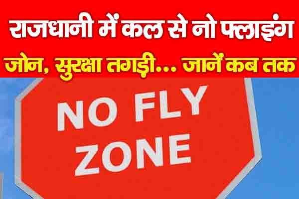 राजधानी में कल से नो फ्लाइंग जोन, सुरक्षा तगड़ी... जानें कब तक राजधानी में कल से नो फ्लाइंग जोन, सुरक्षा तगड़ी... जानें कब तक