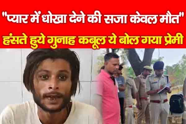 ''प्यार में धोखा देने की सजा केवल मौ*त'' हंसते हुये गुनाह कबूल ये बोल गया प्रेमी ''प्यार में धोखा देने की सजा केवल मौ*त'' हंसते हुये गुनाह कबूल ये बोल गया प्रेमी
