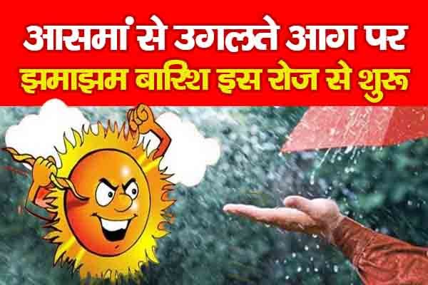 आसमां से उगलते आग पर झमाझम बारिश इस रोज से शुरू आसमां से उगलते आग पर झमाझम बारिश इस रोज से शुरू