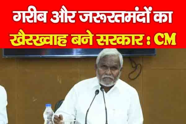 गरीब और जरूरतमंदों का खैरख्वाह बने सरकार : CM गरीब और जरूरतमंदों का खैरख्वाह बने सरकार : CM