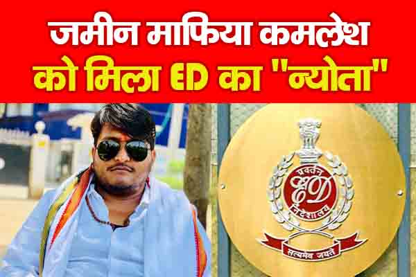 जमीन माफिया कमलेश को मिला ED का ''न्योता'' जमीन माफिया कमलेश को मिला ED का ''न्योता''
