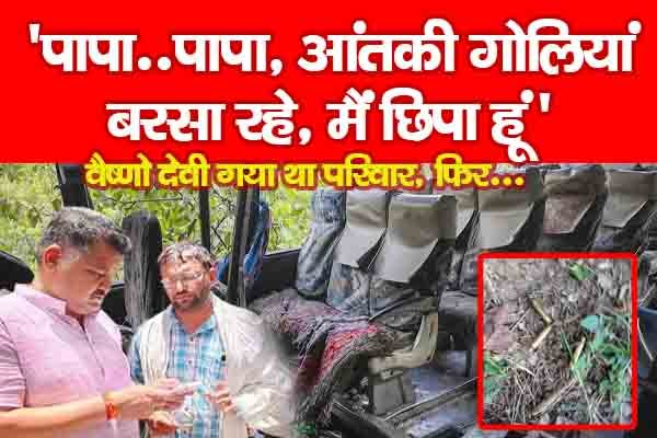 ''पापा..पापा, आंतकी गोलियां बरसा रहे, मैं छिपा हूं'' वैष्णो देवी गया था परिवार, फिर... ''पापा..पापा, आंतकी गोलियां बरसा रहे, मैं छिपा हूं'' वैष्णो देवी गया था परिवार, फिर...
