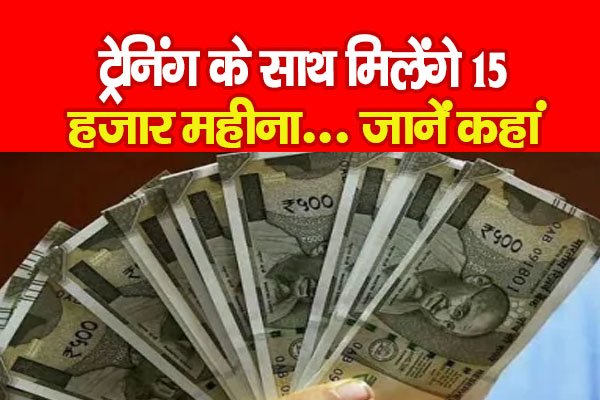 ट्रेनिंग के साथ मिलेंगे 15 हजार महीना... जानें कहां ट्रेनिंग के साथ मिलेंगे 15 हजार महीना... जानें कहां