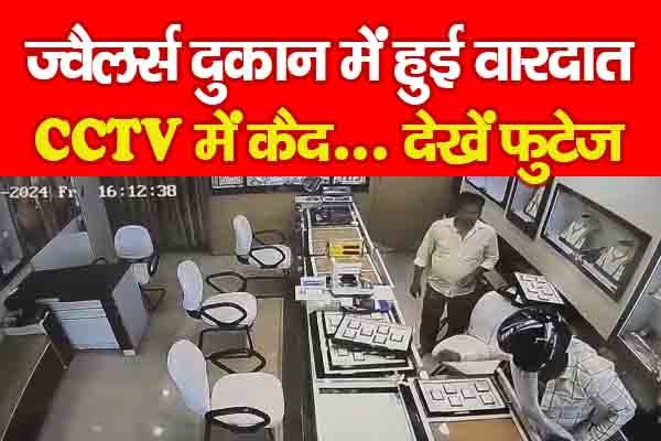 ज्वैलर्स दुकान में हुई वारदात CCTV में कैद... देखें फुटेज ज्वैलर्स दुकान में हुई वारदात CCTV में कैद... देखें फुटेज