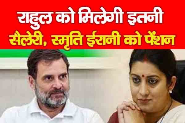 राहुल को मिलेगी इतनी सैलेरी, स्मृति ईरानी को पेंशन राहुल को मिलेगी इतनी सैलेरी, स्मृति ईरानी को पेंशन