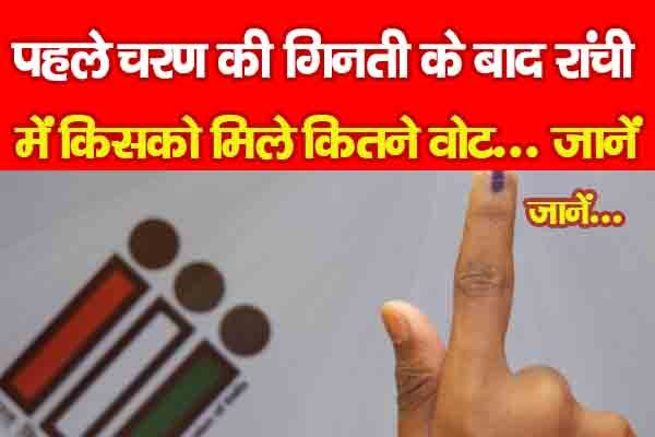 पहले चरण की गिनती के बाद रांची में किसको मिले कितने वोट... जानें पहले चरण की गिनती के बाद रांची में किसको मिले कितने वोट... जानें