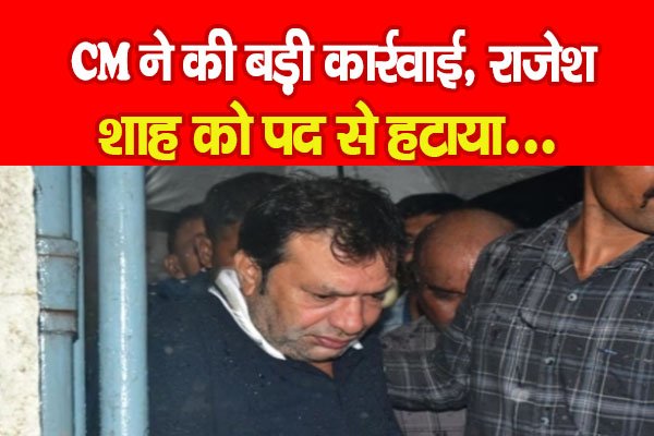 CM ने की बड़ी कार्रवाई, राजेश शाह को पद से हटाया... CM ने की बड़ी कार्रवाई, राजेश शाह को पद से हटाया...