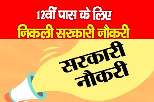 12वीं पास के लिए निकली सरकारी नौकरी 12वीं पास के लिए निकली सरकारी नौकरी