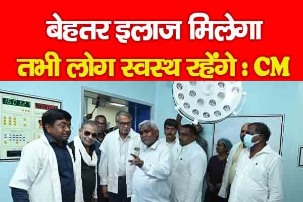 बेहतर इलाज मिलेगा, तभी लोग स्वस्थ रहेंगे : CM बेहतर इलाज मिलेगा, तभी लोग स्वस्थ रहेंगे : CM