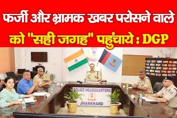 फर्जी और भ्रामक खबर परोसने वाले को ''सही जगह'' पहुंचाये : DGP फर्जी और भ्रामक खबर परोसने वाले को ''सही जगह'' पहुंचाये : DGP