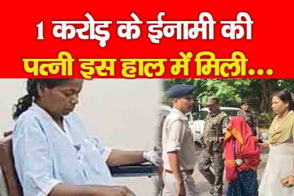 1 करोड़ के ईनामी की पत्नी इस हाल में मिली... 1 करोड़ के ईनामी की पत्नी इस हाल में मिली...