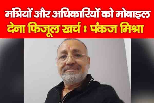 मंत्रियों और अधिकारियों को मोबाइल देना फिजूल खर्च : पंकज मिश्रा मंत्रियों और अधिकारियों को मोबाइल देना फिजूल खर्च : पंकज मिश्रा