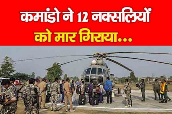 कमांडो ने 12 नक्सलियों को मा'र गिराया कमांडो ने 12 नक्सलियों को मा'र गिराया