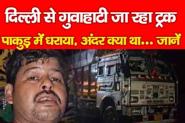 दिल्ली से गुवाहाटी जा रहा ट्रक पाकुड़ में धराया, अंदर क्या था... जानें दिल्ली से गुवाहाटी जा रहा ट्रक पाकुड़ में धराया, अंदर क्या था... जानें