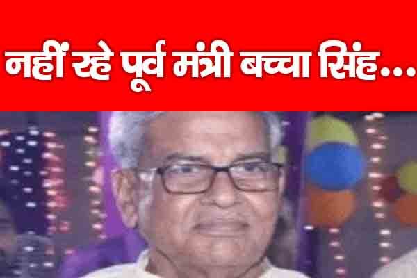 नहीं रहे पूर्व मंत्री बच्चा सिंह... नहीं रहे पूर्व मंत्री बच्चा सिंह...