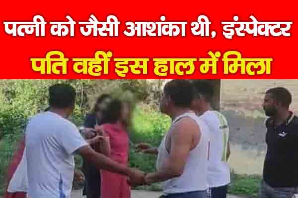 पत्नी को जैसी आशंका थी, इंस्पेक्टर पति वहीं इस हाल में मिला पत्नी को जैसी आशंका थी, इंस्पेक्टर पति वहीं इस हाल में मिला