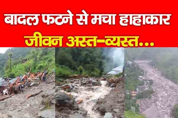 बादल फटने से मचा हाहाकार, जीवन अस्त-व्यस्त बादल फटने से मचा हाहाकार, जीवन अस्त-व्यस्त
