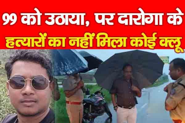 99 को उठाया, पर दारोगा के ह'त्यारों का नहीं मिला कोई क्लू 99 को उठाया, पर दारोगा के ह'त्यारों का नहीं मिला कोई क्लू