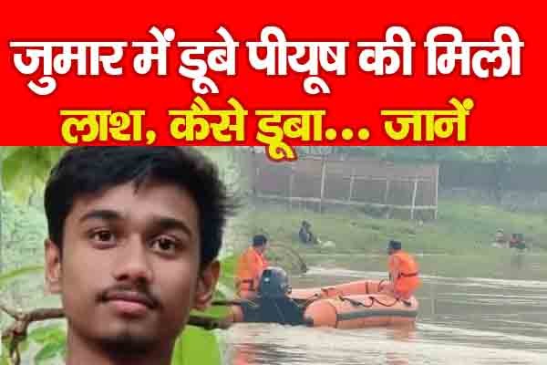 जुमार में डूबे पीयूष की मिली ला'श, कैसे डूबा... जानें जुमार में डूबे पीयूष की मिली ला'श, कैसे डूबा... जानें