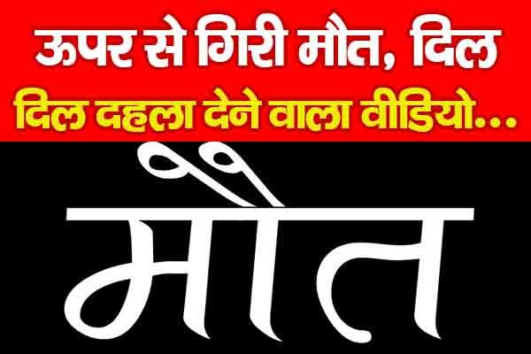 ऊपर से गिरी मौ'त, दिल दहला देने वाला वीडियो... ऊपर से गिरी मौ'त, दिल दहला देने वाला वीडियो...