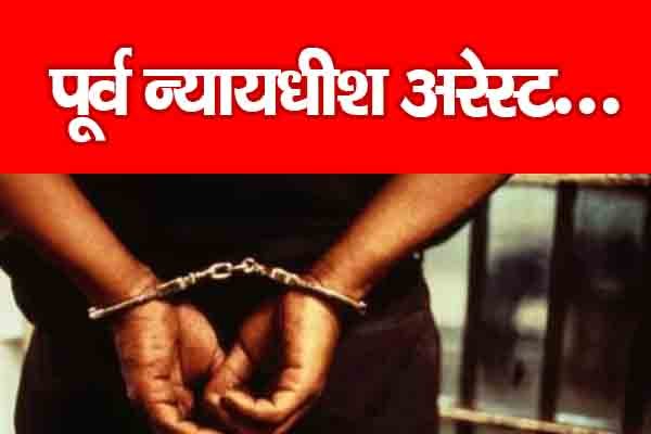 पूर्व न्यायधीश अरेस्ट... पूर्व न्यायधीश अरेस्ट...