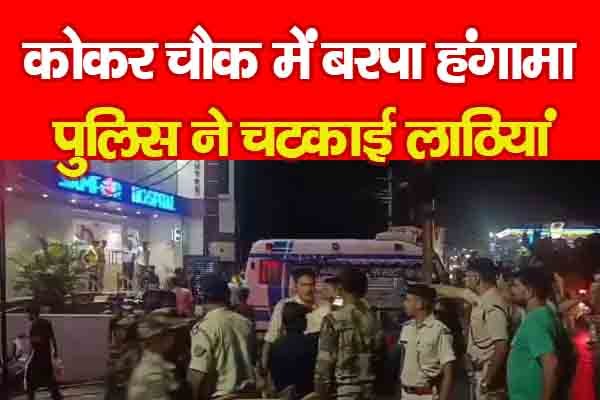 कोकर चौक में बरपा हंगामा, पुलिस ने चटकाई लाठियां कोकर चौक में बरपा हंगामा, पुलिस ने चटकाई लाठियां