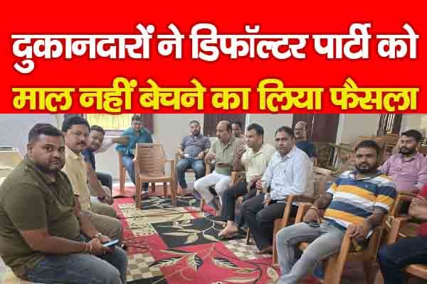 दुकानदारों ने डिफॉल्टर पार्टी को माल नहीं बेचने का लिया फैसला दुकानदारों ने डिफॉल्टर पार्टी को माल नहीं बेचने का लिया फैसला