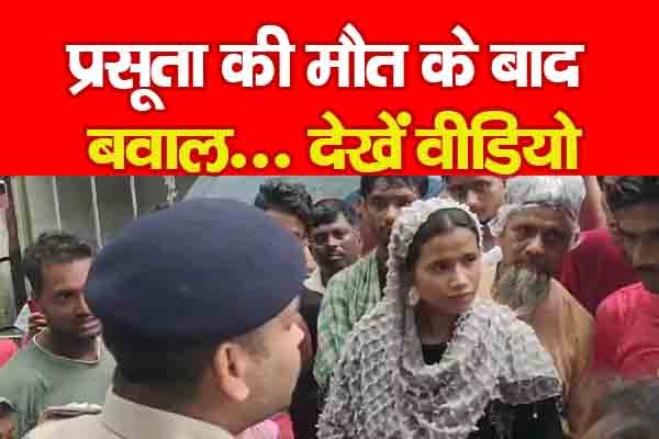 प्रसूता की मौ'त के बाद बवाल... देखें वीडियो प्रसूता की मौ'त के बाद बवाल... देखें वीडियो