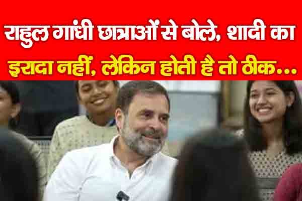 राहुल गांधी छात्राओं से बोले, शादी का इरादा नहीं, लेकिन होती है तो ठीक... राहुल गांधी छात्राओं से बोले, शादी का इरादा नहीं, लेकिन होती है तो ठीक...