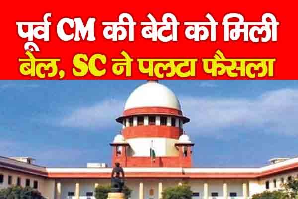 पूर्व CM की बेटी को मिली बेल, SC ने पलटा फैसला पूर्व CM की बेटी को मिली बेल, SC ने पलटा फैसला