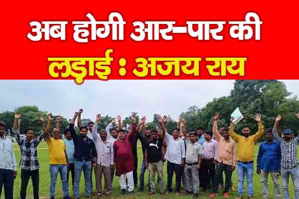 अब होगी आर-पार की लड़ाई : अजय राय अब होगी आर-पार की लड़ाई : अजय राय