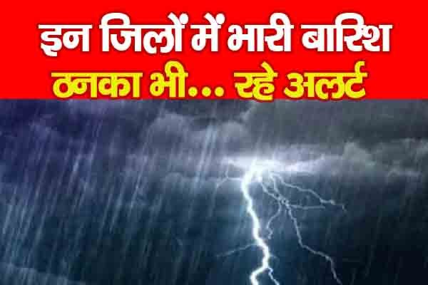इन जिलों में भारी बारिश, ठनका भी... रहे अलर्ट इन जिलों में भारी बारिश, ठनका भी... रहे अलर्ट