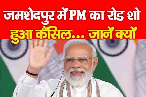 जमशेदपुर में PM का रोड शो हुआ कैंसिल... जानें क्यों जमशेदपुर में PM का रोड शो हुआ कैंसिल... जानें क्यों