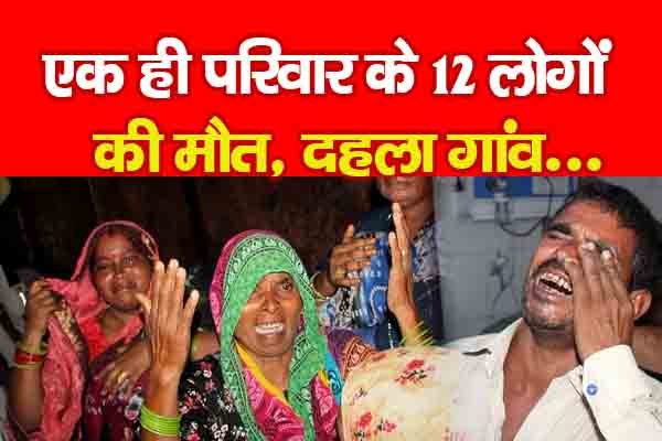 एक ही परिवार के 12 लोगों की मौ'त, दहला गांव... एक ही परिवार के 12 लोगों की मौ'त, दहला गांव...