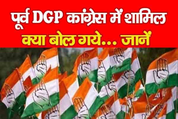 पूर्व DGP कांग्रेस में शामिल, क्या बोल गये... जानें पूर्व DGP कांग्रेस में शामिल, क्या बोल गये... जानें