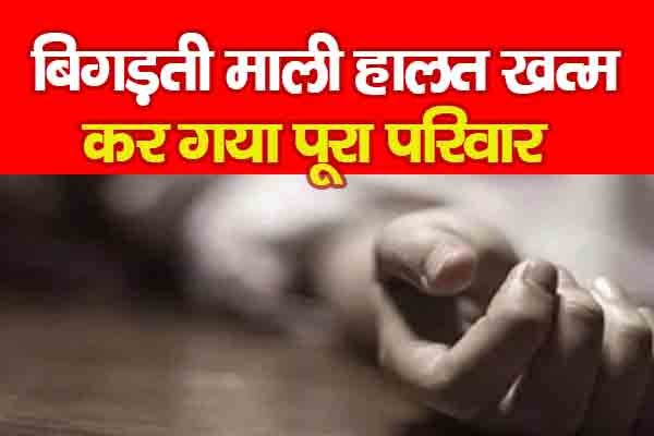 बिगड़ती माली हालत खत्म कर गया पूरा परिवार बिगड़ती माली हालत खत्म कर गया पूरा परिवार