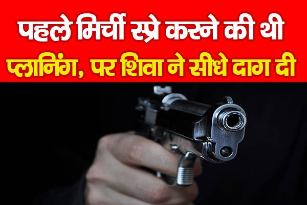 पहले मिर्ची स्प्रे करने की थी प्लानिंग, पर शिवा ने सीधे दाग दी... पहले मिर्ची स्प्रे करने की थी प्लानिंग, पर शिवा ने सीधे दाग दी...