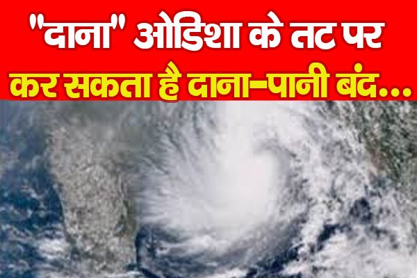 ''दाना'' ओडिशा के तट पर, कर सकता है दाना-पानी बंद... ''दाना'' ओडिशा के तट पर, कर सकता है दाना-पानी बंद...